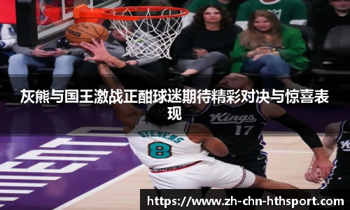 灰熊与国王激战正酣球迷期待精彩对决与惊喜表现