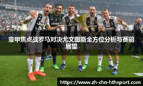 意甲焦点战罗马对决尤文图斯全方位分析与赛前展望