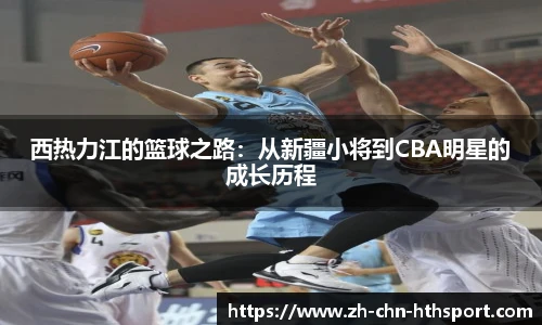 西热力江的篮球之路:从新疆小将到CBA明星的成长历程