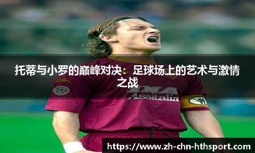 托蒂与小罗的巅峰对决:足球场上的艺术与激情之战