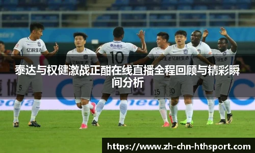 泰达与权健激战正酣在线直播全程回顾与精彩瞬间分析