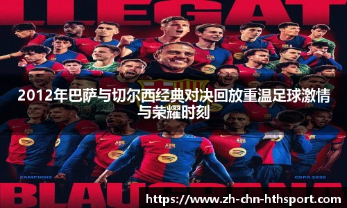 2012年巴萨与切尔西经典对决回放重温足球激情与荣耀时刻