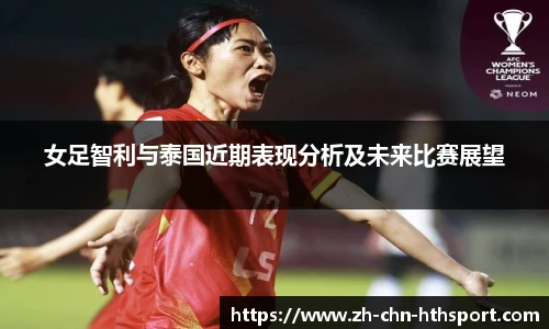 女足智利与泰国近期表现分析及未来比赛展望