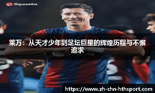莱万:从天才少年到足坛巨星的辉煌历程与不懈追求