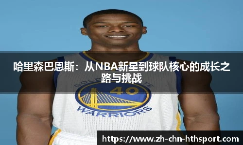 哈里森巴恩斯:从NBA新星到球队核心的成长之路与挑战