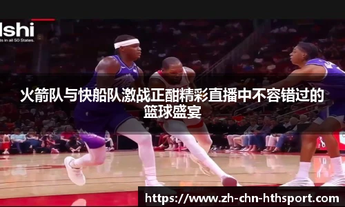 火箭队与快船队激战正酣精彩直播中不容错过的篮球盛宴